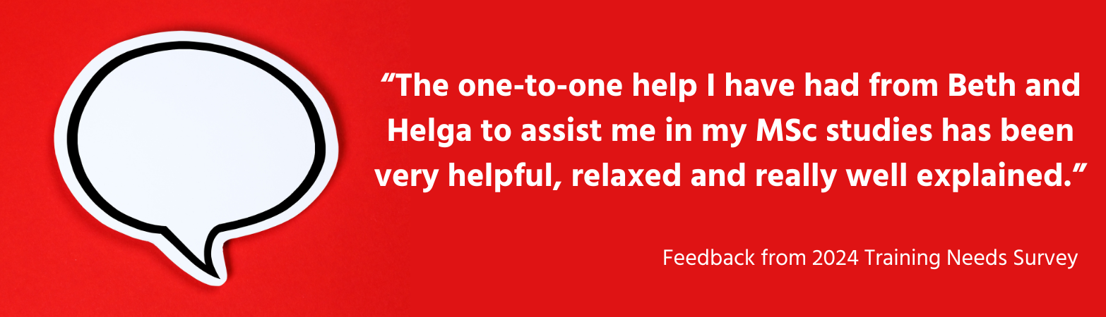 “The one-to-one help I have had from Beth and Helga to assist me in my MSc studies has been very helpful, relaxed and really well explained.”